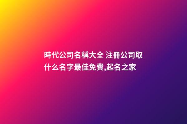時代公司名稱大全 注冊公司取什么名字最佳免費,起名之家-第1張-公司起名-玄機派